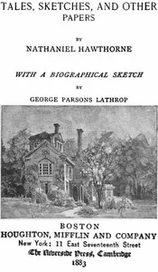 The Complete Works of Nathaniel Hawthorne, Appendix to Volume XII: Tales, Sketches, and other Papers by Nathaniel Hawthorne with a Biographical Sketch by George Parsons Lathrop: Biographical Sketch of Nathaniel Hawthorne — George Parsons Lathrop cover