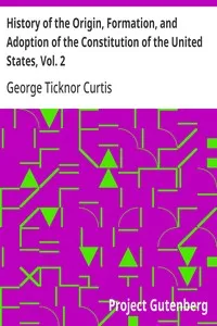 History of the Origin, Formation, and Adoption of the Constitution of the United States, Vol. 2: With Notices of Its Principle Framers — George Ticknor Curtis cover