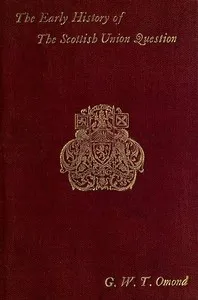 The Early History of the Scottish Union Question: Bi-Centenary Edition — George W. T. (George William Thomson) Omond cover