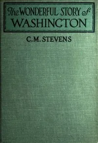 The Wonderful Story of Washington: and the Meaning of His Life for the Youth and Patriotism of America — C. M. (Charles McClellan) Stevens cover