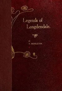 Legends of Longdendale : $b being a series of tales founded upon the folk-lore of Longdendale Valley and its neighbourhood — Thomas Middleton cover