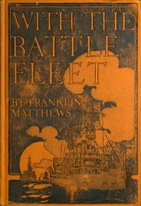 With the Battle Fleet: Cruise of the Sixteen Battleships of the United States Atlantic Fleet from Hampton Roads to the Golden Gate, December, 1907-May, 1908 — Franklin Matthews cover