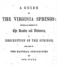 A Guide to the Virginia Springs: Giving, in addition to the routes and distances, a description of the springs and also of the natural curiosities of the state — J. J. (John Jennings) Moorman cover