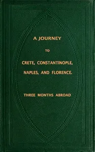 A Journey to Crete, Costantinople, Naples and Florence: Three Months Abroad cover
