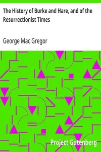 The History of Burke and Hare, and of the Resurrectionist Times: A Fragment from the Criminal Annals of Scotland — George Mac Gregor cover