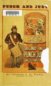 Punch and Judy, with Instructions How to Manage the Little Wooden Actors: Containing New and Easy Dialogues Arranged for the Use of Beginners, Desirous to Learn How to Work the Puppets. For Sunday Schools, Private Parties, Festivals and Parlor Entert — Thomas A. M. Ward cover