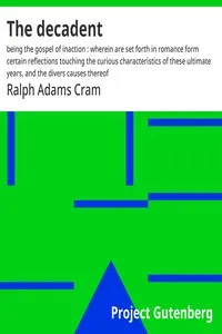 The decadent : $b being the gospel of inaction : wherein are set forth in romance form certain reflections touching the curious characteristics of these ultimate years, and the divers causes thereof — Ralph Adams Cram cover