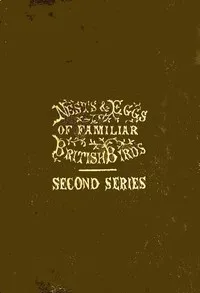 Nests and Eggs of Familiar British Birds, Second Series: Described and Illustrated; with an Account of the Haunts and Habits of the Feathered Architects, and their Times and Modes of Building — H. G. (Henry Gardiner) Adams cover