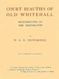 Court Beauties of Old Whitehall: Historiettes of the Restoration — W. R. H. (William Rutherford Hayes) Trowbridge cover