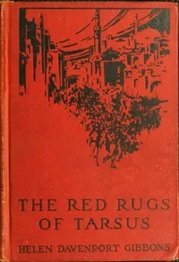 The Red Rugs of Tarsus: A Woman's Record of the Armenian Massacre of 1909 — Helen Davenport Gibbons cover