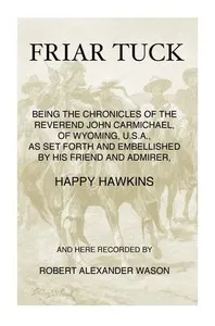 Friar Tuck: Being the Chronicles of the Reverend John Carmichael, of Wyoming, U. S. A. — Robert Alexander Wason cover
