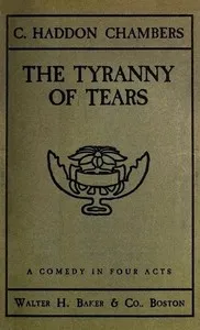 The Tyranny of Tears: A Comedy in Four Acts — C. Haddon (Charles Haddon) Chambers cover