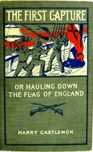 The First Capture; or, Hauling Down the Flag of England — Harry Castlemon cover