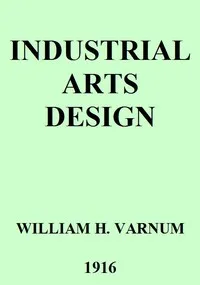 Industrial Arts Design: A Textbook of Practical Methods for Students, Teachers, and Craftsmen — William H. (William Harrison) Varnum cover