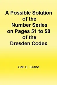 A Possible Solution of the Number Series on Pages 51 to 58 of the Dresden Codex cover