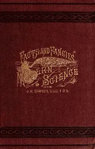 Facts and fancies in modern science: Studies of the relations of science to prevalent speculations and religious belief — John William, Sir Dawson cover