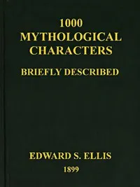 1000 Mythological Characters Briefly Described: Adapted to Private Schools, High Schools and Academies — Edward Sylvester Ellis cover