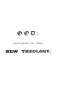 God : $b Outlines of the new theology, based on facts, science, nature, reason, intuition, revelation and common sense — T. D. (Thomas Day) Curtis cover