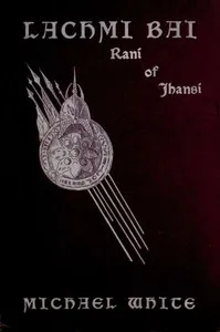 Lachmi Bai, Rani of Jhansi: The Jeanne D'Arc of India — Michael White cover