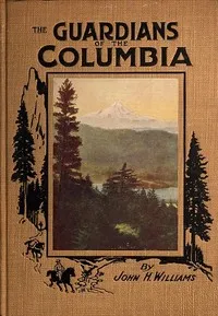 The Guardians of the Columbia: Mount Hood, Mount Adams and Mount St. Helens — John H. (John Harvey) Williams cover