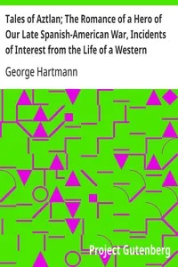 Tales of Aztlan; The Romance of a Hero of Our Late Spanish-American War, Incidents of Interest from the Life of a Western Pioneer and Other Tales — George Hartmann cover