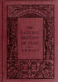 The Natural History of Clay — Alfred B. (Alfred Broadhead) Searle cover