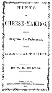 Hints on cheese-making, for the dairyman, the factoryman, and the manufacturer — T. D. (Thomas Day) Curtis cover