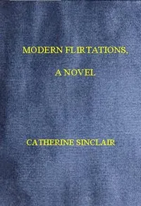 Modern Flirtations: A Novel — Catherine Sinclair cover