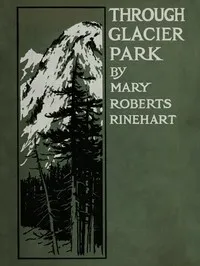 Through Glacier Park: Seeing America First with Howard Eaton — Mary Roberts Rinehart cover