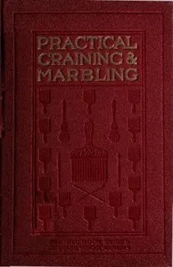Graining and Marbling: A Series of Practical Treatises on Material, Tools and Appliances Used; General Operations; Preparing Oil Graining Colors; Mixing; Rubbing; Applying Distemper Colors; Wiping Out; Penciling; The Use of Crayons; Review of Woods; — F. (Frederick) Maire cover