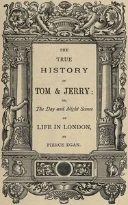 The True History of Tom & Jerry: or, The Day and Night Scenes, of Life in London from the Start to the Finish! — Pierce Egan cover