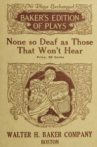 None so deaf as those who won't hear : $b A comedietta in one act — Herbert Pelham Curtis cover