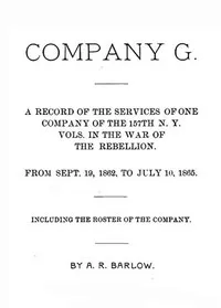 Company G : $b a record of the services of one company of the 157th N. Y. Vols. in the War of the Rebellion, from Sept. 19, 1862 to July 10, 1865, including the roster of the company — A. R. (Albert Rowe) Barlow cover