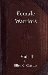 Female Warriors, Vol. 2 (of 2): Memorials of Female Valour and Heroism, from the Mythological Ages to the Present Era. — Ellen C. (Ellen Creathorne) Clayton cover