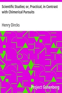 Scientific Studies; or, Practical, in Contrast with Chimerical Pursuits — Henry Dircks cover