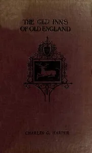 The Old Inns of Old England, Volume 1 (of 2): A Picturesque Account of the Ancient and Storied Hostelries of Our Own Country — Charles G. (Charles George) Harper cover