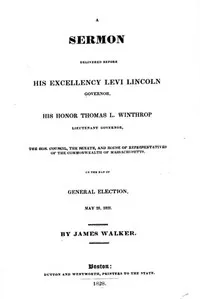 A Sermon Delivered before His Excellency Levi Lincoln, Governor, His Honor Thomas L. Winthrop, Lieutenant Governor, the Hon. Council, the Senate, and House of Representatives of the Commonwealth of Massachusetts, on the day of General Election, May 2 — James Walker cover