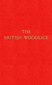 The British Woodlice: Being a Monograph of the Terrestrial Isopod Crustacea Occurring in the British Islands cover