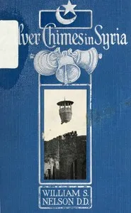 Silver Chimes in Syria: Glimpses of a Missionary's Experiences — William S. Nelson cover