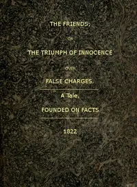 The Friends; or, The Triumph of Innocence over False Charges: A Tale, Founded on Facts — Unknown cover