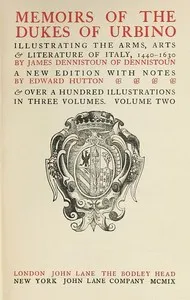 Memoirs of the Dukes of Urbino, Volume 2 (of 3): Illustrating the Arms, Arts, and Literature of Italy, from 1440 To 1630. — James Dennistoun cover