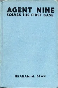 Agent Nine Solves His First Case: A Story of the Daring Exploits of the "G" Men — Graham M. Dean cover