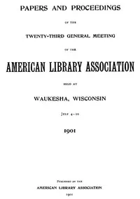 Papers and Proceedings of the Twenty-Third General Meeting of the American Library Association: Held at Waukesha, Wisconsin, July 4-10, 1901 — Anonymous cover