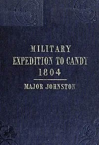 Narrative of the Operations of a Detachment in an Expedition to Candy, in the Island of Ceylon, in the Year 1804: With Some Observations on the Previous Campaign, and on the Nature of Candian Warfare, etc., etc., etc. — Arthur Johnston cover