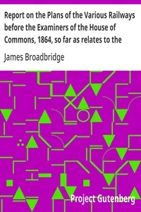 Report on the Plans of the Various Railways before the Examiners of the House of Commons, 1864, so far as relates to the Parish of Kensington — James Broadbridge cover