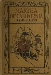Martha of California: A Story of the California Trail — James Otis cover