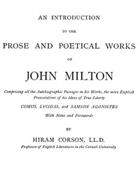 An Introduction to the Prose and Poetical Works of John Milton: Comprising All the Autobiographic Passages in His Works, the More Explicit Presentations of His Ideas of True Liberty. cover