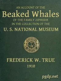 The Beaked Whales of the Family Ziphiidae: An Account of the Beaked Whales of the Family Ziphiidae in the Collection of the United States Museum... cover