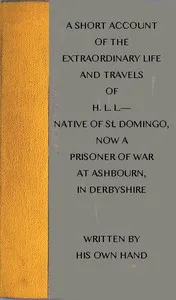 A short account of the extraordinary life and travels of H. L. L.----: native of St. Domingo, now a prisoner of war at Ashbourn, in Derbyshire, shewing the remarkable steps of Divine providence towards him, and the means of his conversion to God — H. L. L. cover