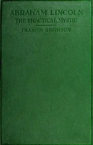 Abraham Lincoln: The Practical Mystic — Francis Grierson cover